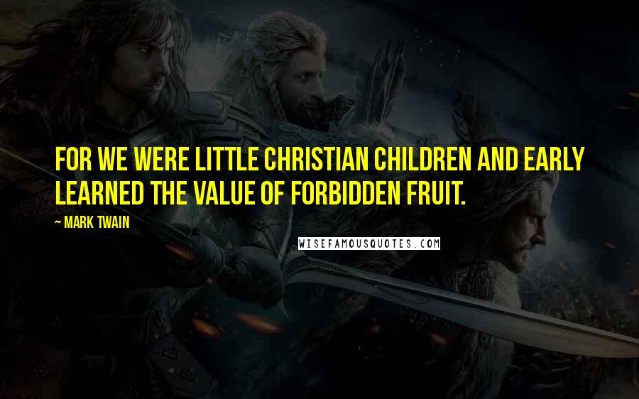 Mark Twain Quotes: For we were little Christian children and early learned the value of forbidden fruit.