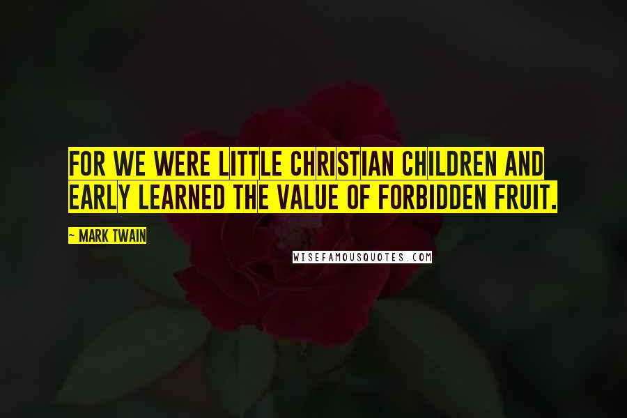 Mark Twain Quotes: For we were little Christian children and early learned the value of forbidden fruit.