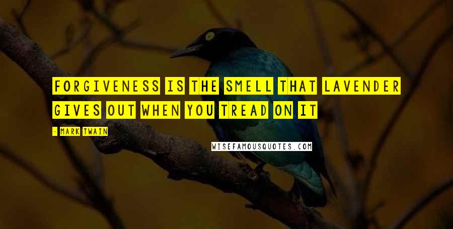 Mark Twain Quotes: Forgiveness is the smell that lavender gives out when you tread on it