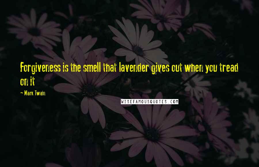 Mark Twain Quotes: Forgiveness is the smell that lavender gives out when you tread on it
