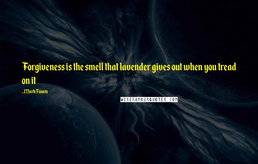 Mark Twain Quotes: Forgiveness is the smell that lavender gives out when you tread on it