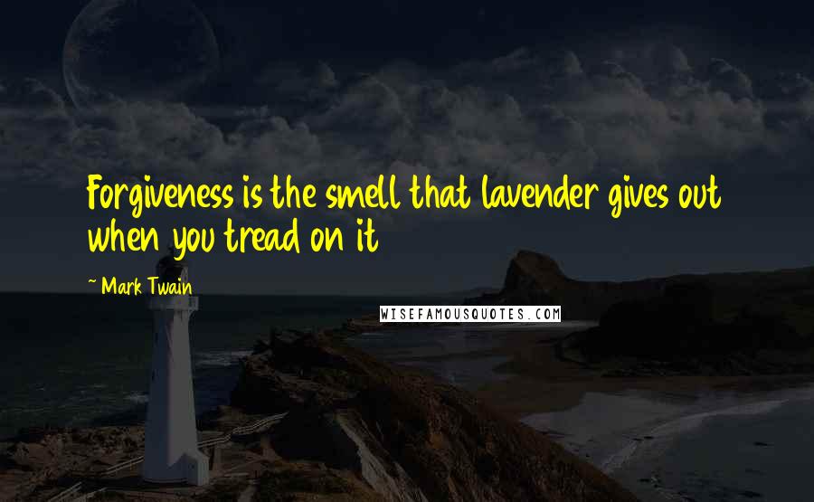 Mark Twain Quotes: Forgiveness is the smell that lavender gives out when you tread on it