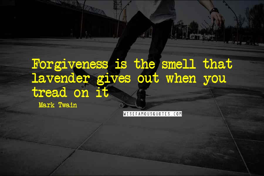 Mark Twain Quotes: Forgiveness is the smell that lavender gives out when you tread on it