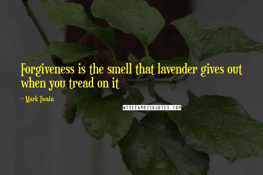 Mark Twain Quotes: Forgiveness is the smell that lavender gives out when you tread on it