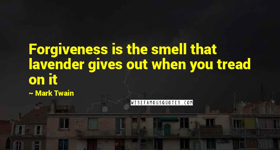 Mark Twain Quotes: Forgiveness is the smell that lavender gives out when you tread on it