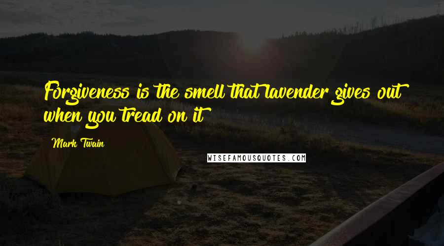 Mark Twain Quotes: Forgiveness is the smell that lavender gives out when you tread on it