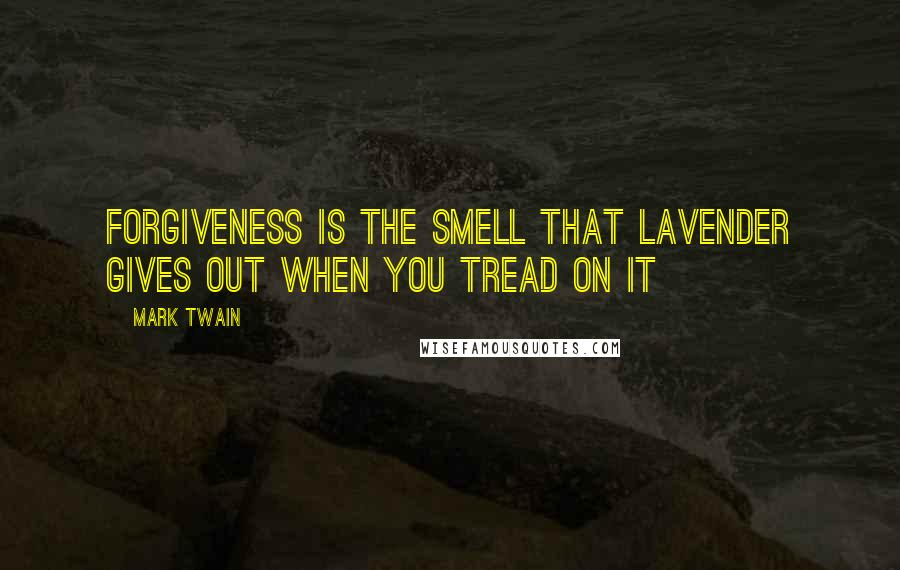 Mark Twain Quotes: Forgiveness is the smell that lavender gives out when you tread on it