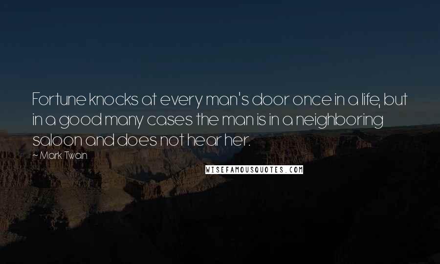 Mark Twain Quotes: Fortune knocks at every man's door once in a life, but in a good many cases the man is in a neighboring saloon and does not hear her.