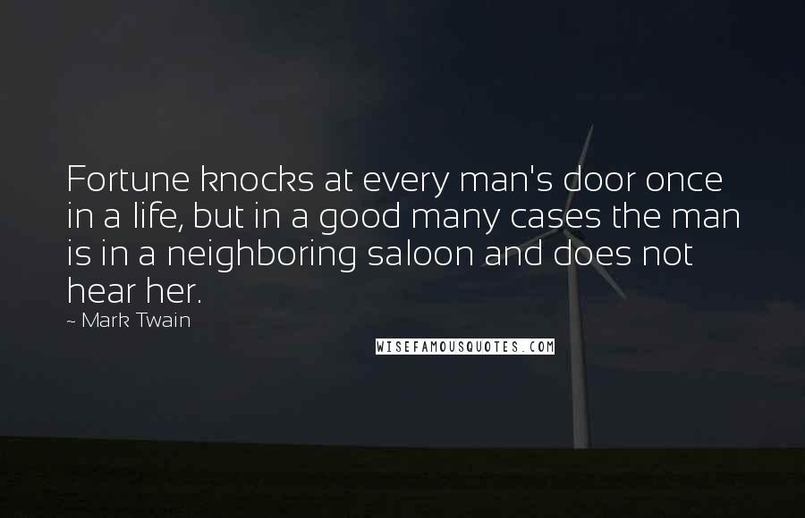 Mark Twain Quotes: Fortune knocks at every man's door once in a life, but in a good many cases the man is in a neighboring saloon and does not hear her.