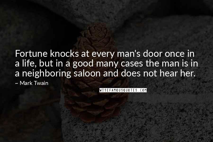 Mark Twain Quotes: Fortune knocks at every man's door once in a life, but in a good many cases the man is in a neighboring saloon and does not hear her.