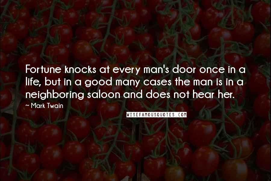 Mark Twain Quotes: Fortune knocks at every man's door once in a life, but in a good many cases the man is in a neighboring saloon and does not hear her.