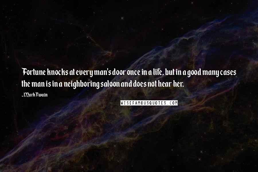 Mark Twain Quotes: Fortune knocks at every man's door once in a life, but in a good many cases the man is in a neighboring saloon and does not hear her.