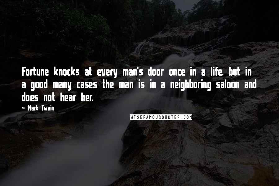 Mark Twain Quotes: Fortune knocks at every man's door once in a life, but in a good many cases the man is in a neighboring saloon and does not hear her.