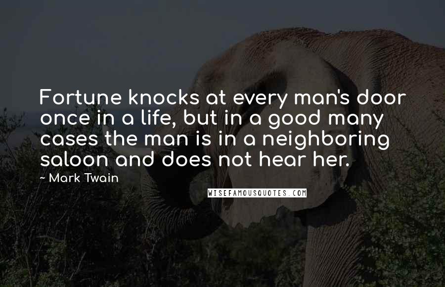 Mark Twain Quotes: Fortune knocks at every man's door once in a life, but in a good many cases the man is in a neighboring saloon and does not hear her.