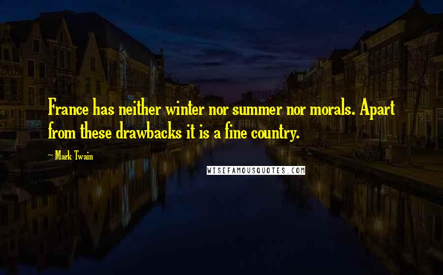 Mark Twain Quotes: France has neither winter nor summer nor morals. Apart from these drawbacks it is a fine country.