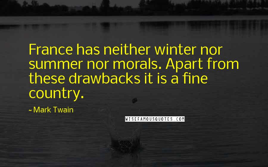 Mark Twain Quotes: France has neither winter nor summer nor morals. Apart from these drawbacks it is a fine country.