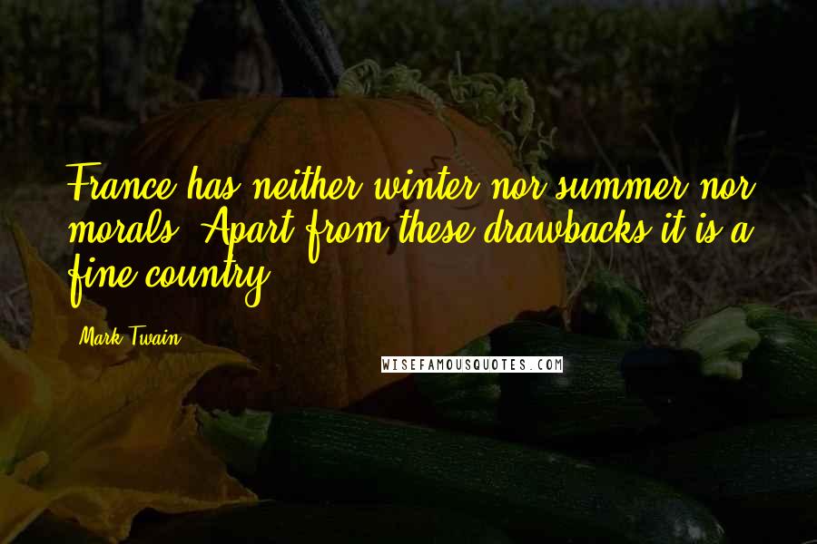 Mark Twain Quotes: France has neither winter nor summer nor morals. Apart from these drawbacks it is a fine country.