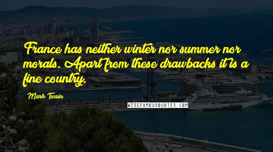 Mark Twain Quotes: France has neither winter nor summer nor morals. Apart from these drawbacks it is a fine country.