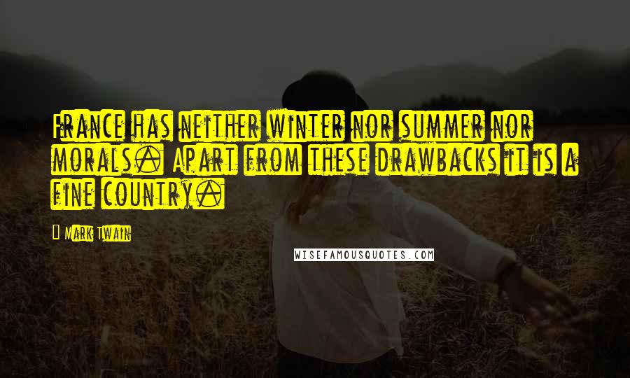 Mark Twain Quotes: France has neither winter nor summer nor morals. Apart from these drawbacks it is a fine country.