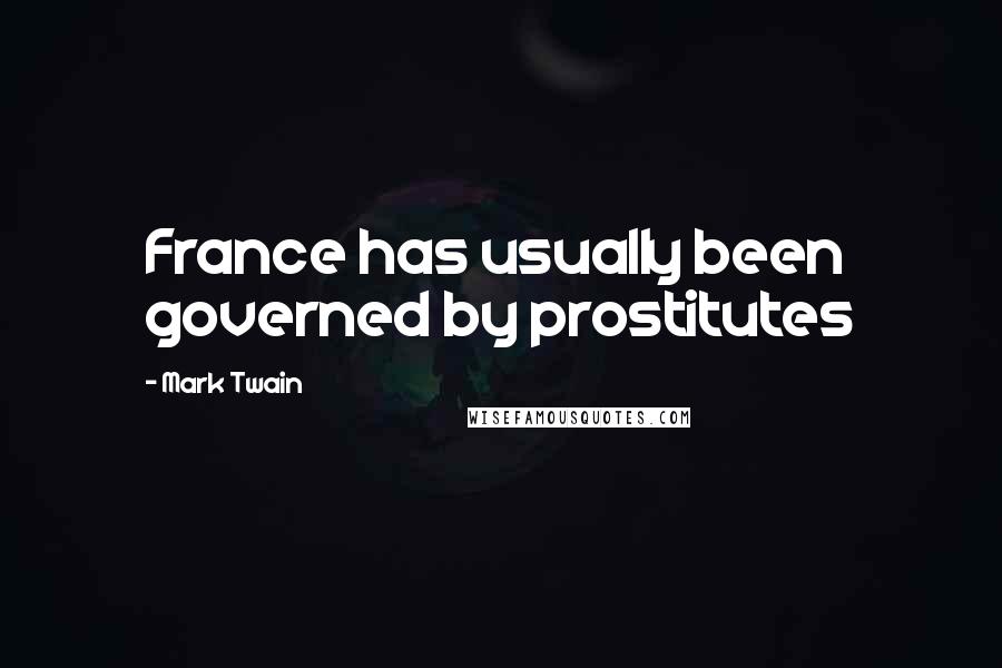 Mark Twain Quotes: France has usually been governed by prostitutes