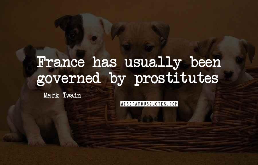 Mark Twain Quotes: France has usually been governed by prostitutes