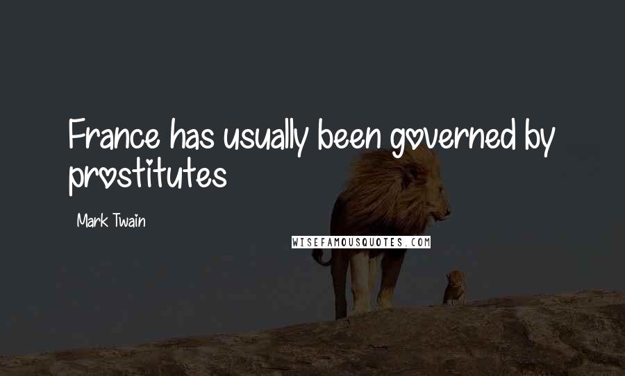 Mark Twain Quotes: France has usually been governed by prostitutes