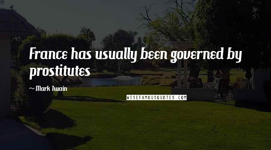 Mark Twain Quotes: France has usually been governed by prostitutes