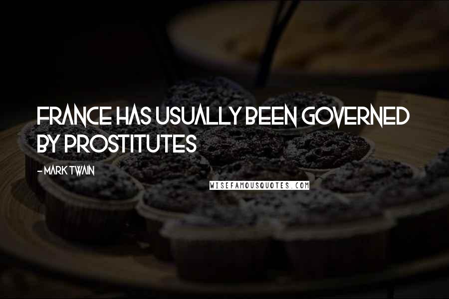 Mark Twain Quotes: France has usually been governed by prostitutes