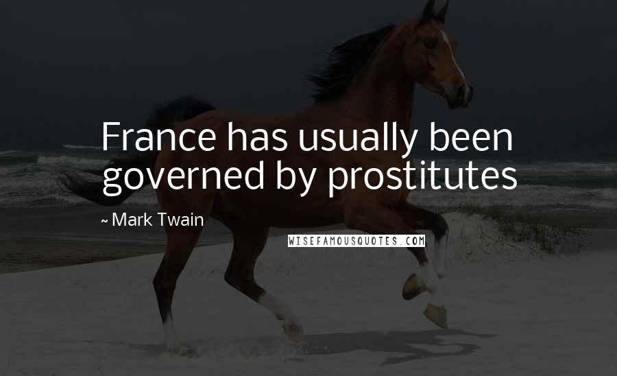 Mark Twain Quotes: France has usually been governed by prostitutes