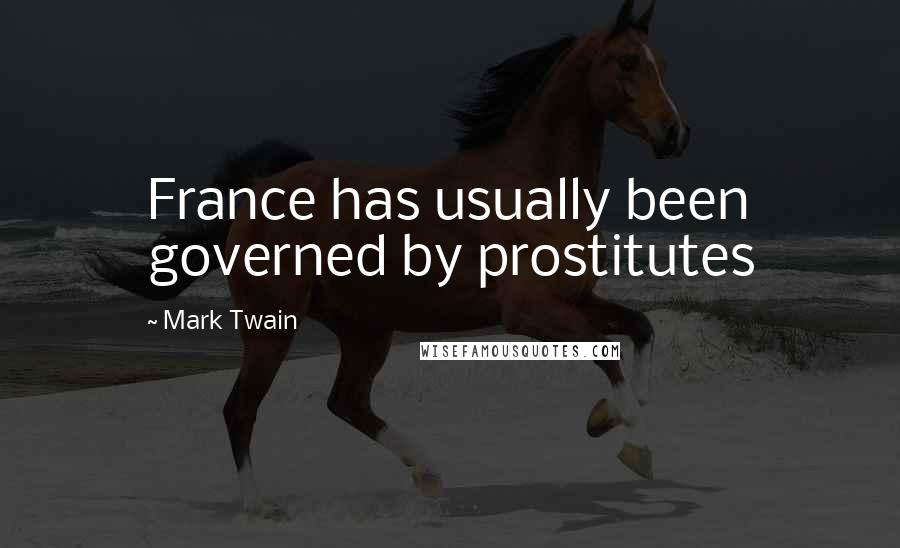 Mark Twain Quotes: France has usually been governed by prostitutes