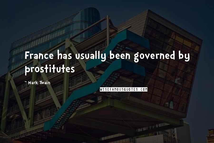 Mark Twain Quotes: France has usually been governed by prostitutes