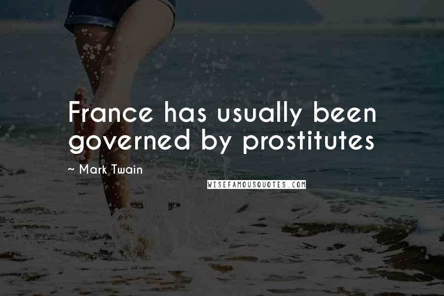 Mark Twain Quotes: France has usually been governed by prostitutes