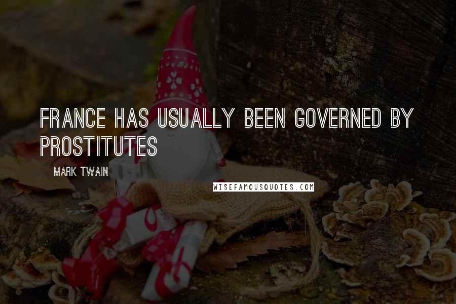 Mark Twain Quotes: France has usually been governed by prostitutes