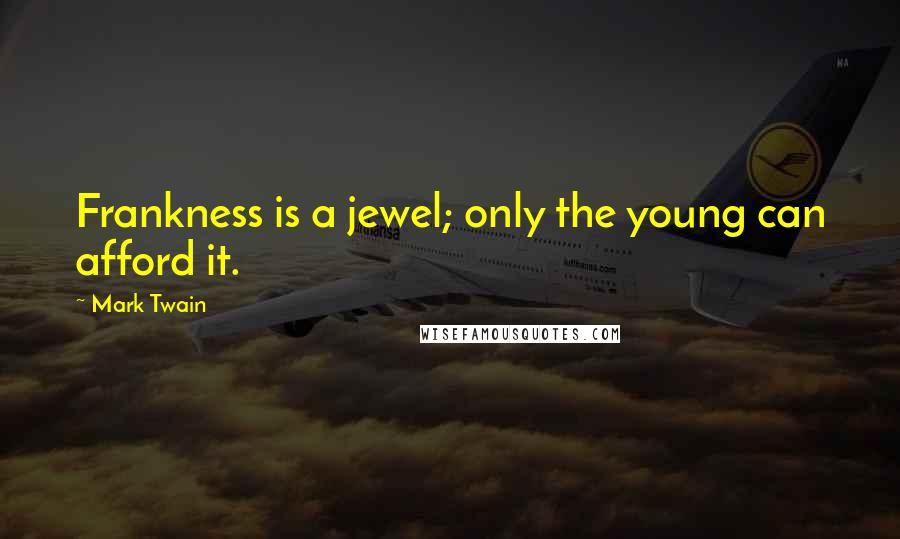 Mark Twain Quotes: Frankness is a jewel; only the young can afford it.