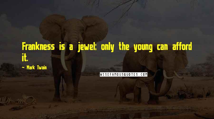 Mark Twain Quotes: Frankness is a jewel; only the young can afford it.