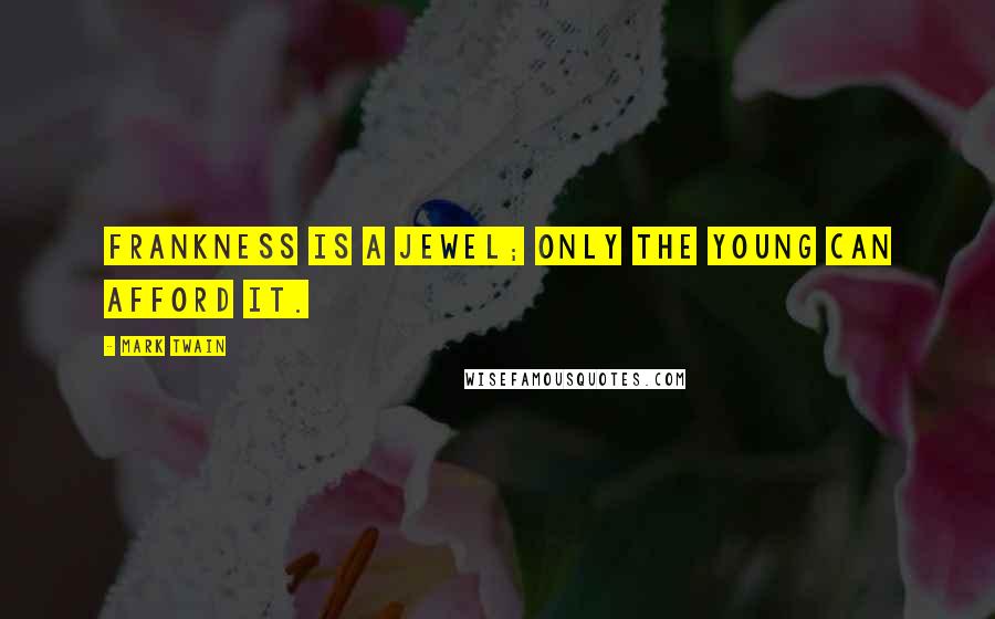 Mark Twain Quotes: Frankness is a jewel; only the young can afford it.
