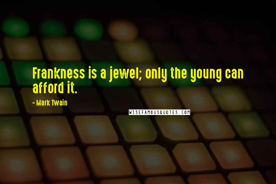 Mark Twain Quotes: Frankness is a jewel; only the young can afford it.