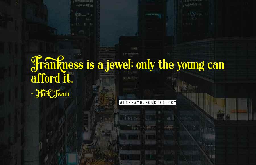 Mark Twain Quotes: Frankness is a jewel; only the young can afford it.