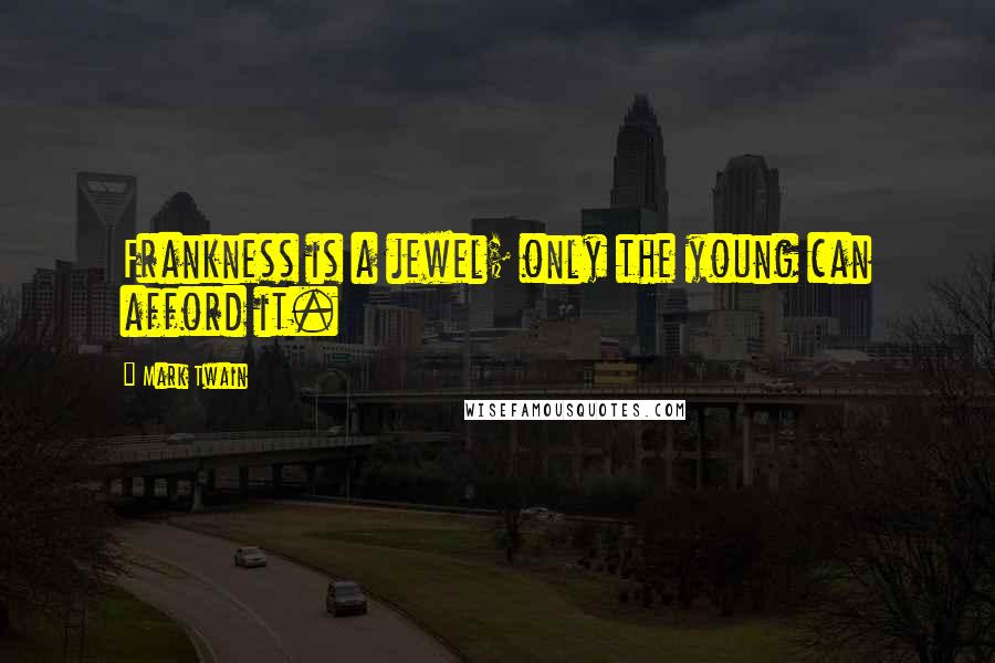 Mark Twain Quotes: Frankness is a jewel; only the young can afford it.
