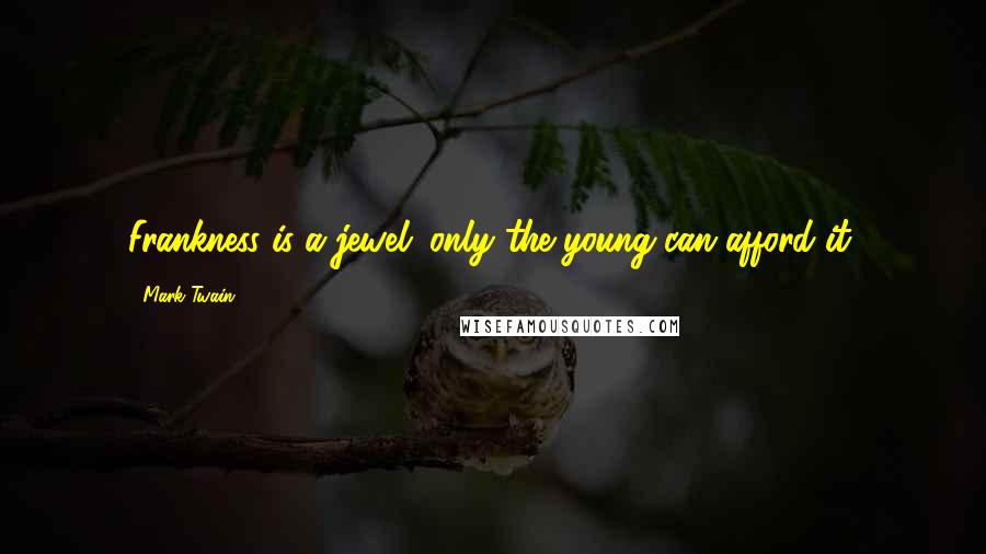 Mark Twain Quotes: Frankness is a jewel; only the young can afford it.