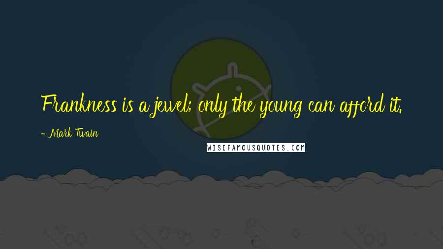 Mark Twain Quotes: Frankness is a jewel; only the young can afford it.