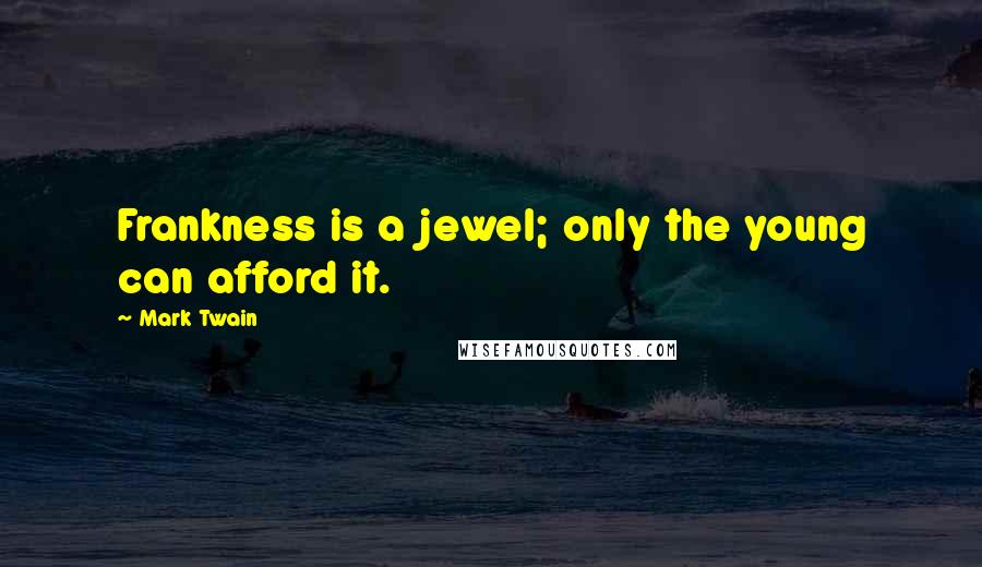 Mark Twain Quotes: Frankness is a jewel; only the young can afford it.