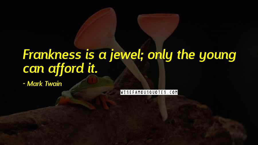Mark Twain Quotes: Frankness is a jewel; only the young can afford it.