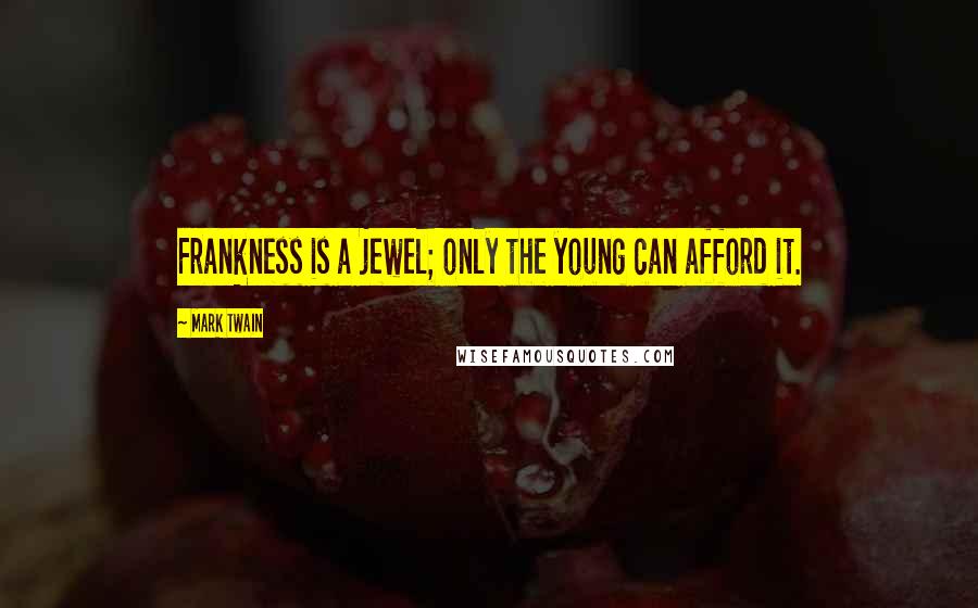 Mark Twain Quotes: Frankness is a jewel; only the young can afford it.