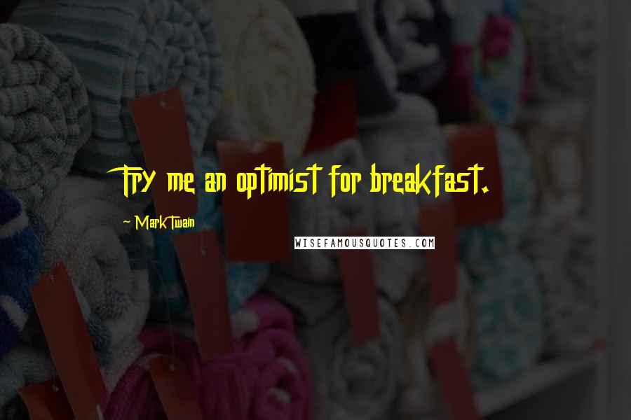 Mark Twain Quotes: Fry me an optimist for breakfast.