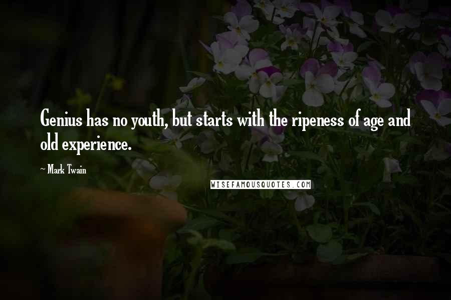 Mark Twain Quotes: Genius has no youth, but starts with the ripeness of age and old experience.