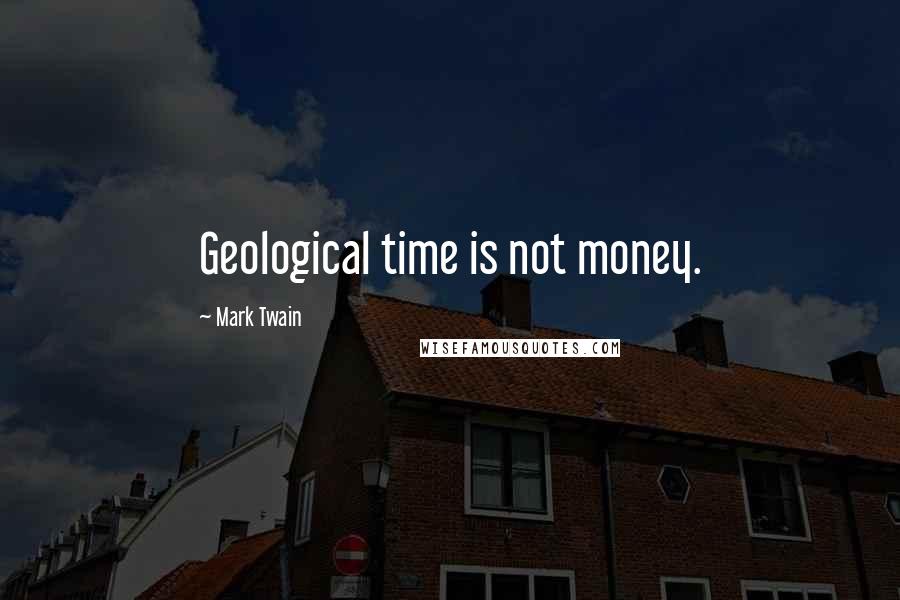 Mark Twain Quotes: Geological time is not money.