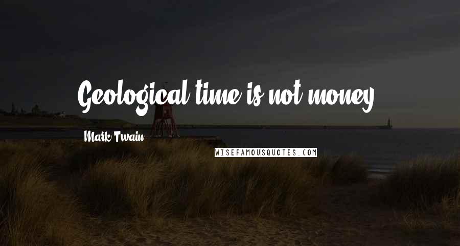 Mark Twain Quotes: Geological time is not money.
