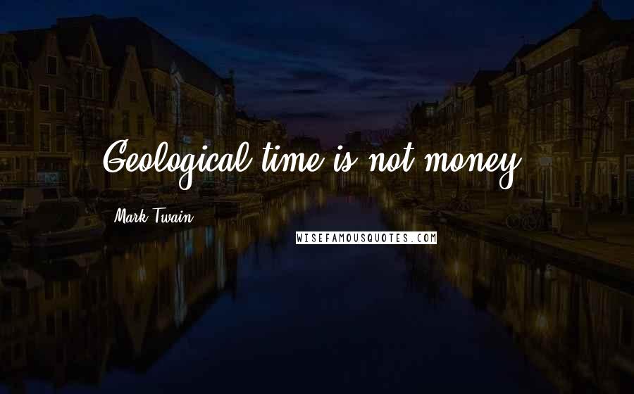 Mark Twain Quotes: Geological time is not money.