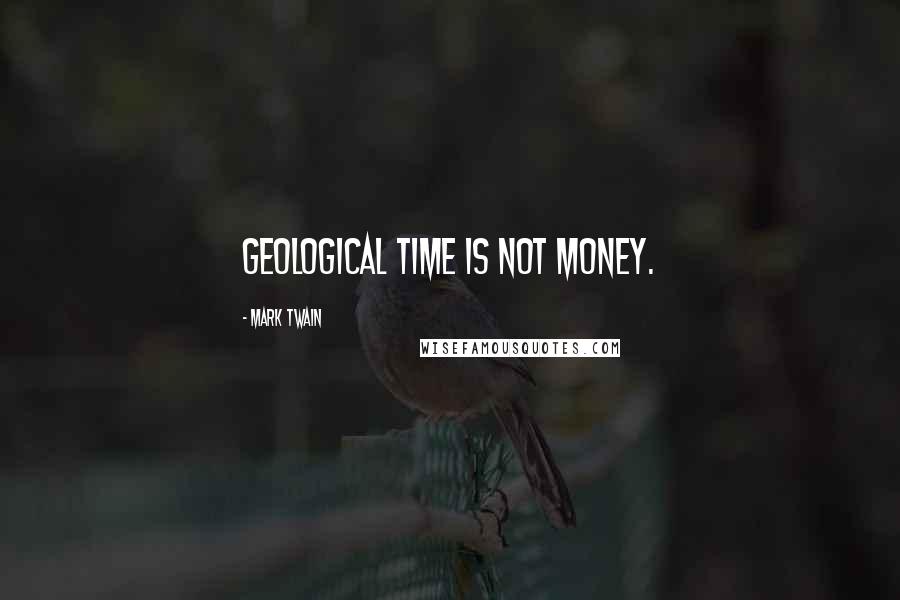Mark Twain Quotes: Geological time is not money.